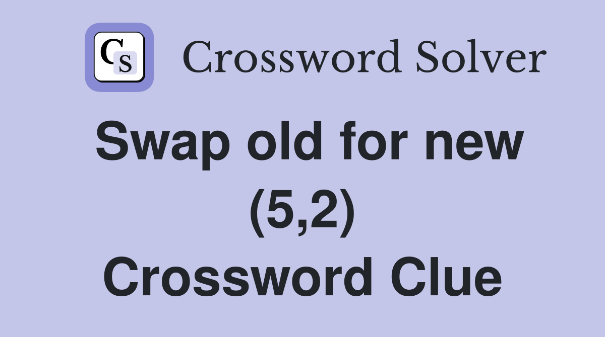 Swap old for new (5,2) Crossword Clue