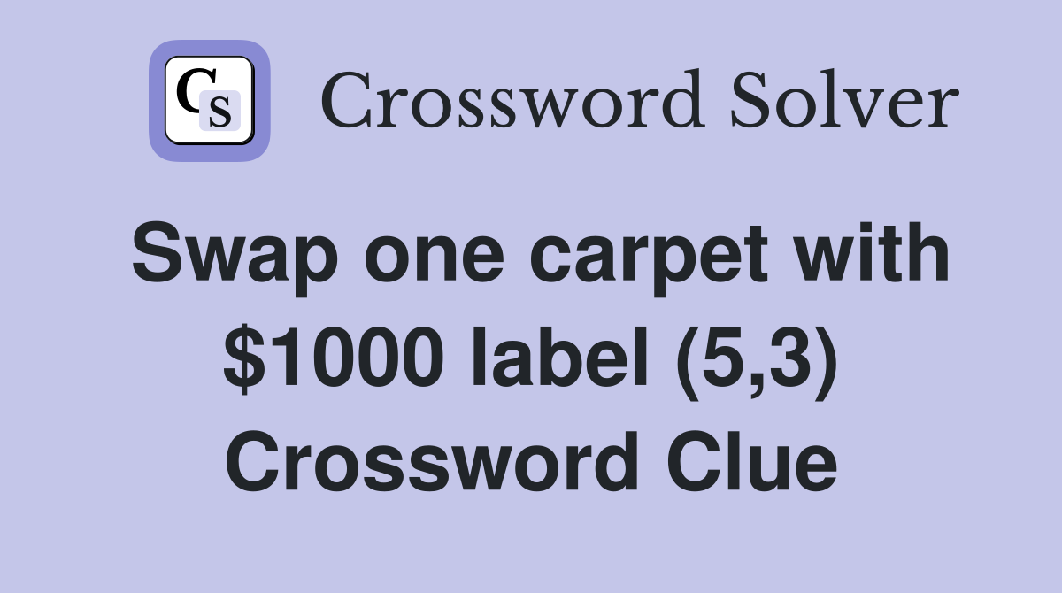 Swap one carpet with $1000 label (5,3) Crossword Clue
