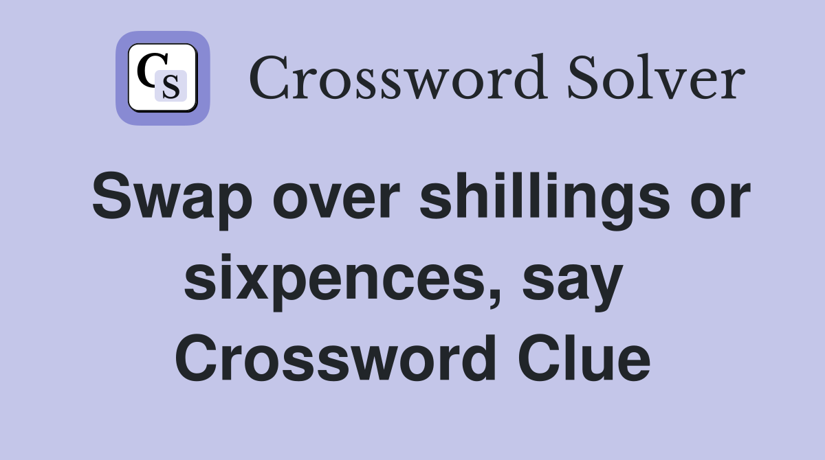 Swap over shillings or sixpences, say  Crossword Clue