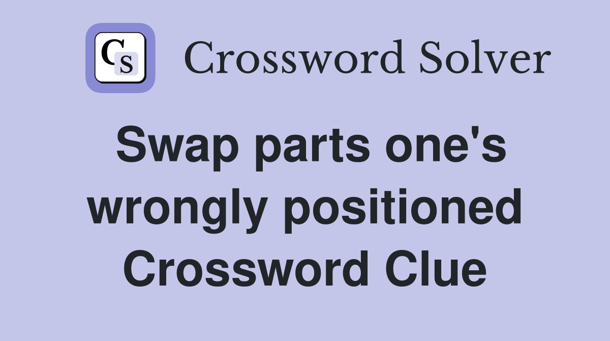 Swap parts one's wrongly positioned Crossword Clue