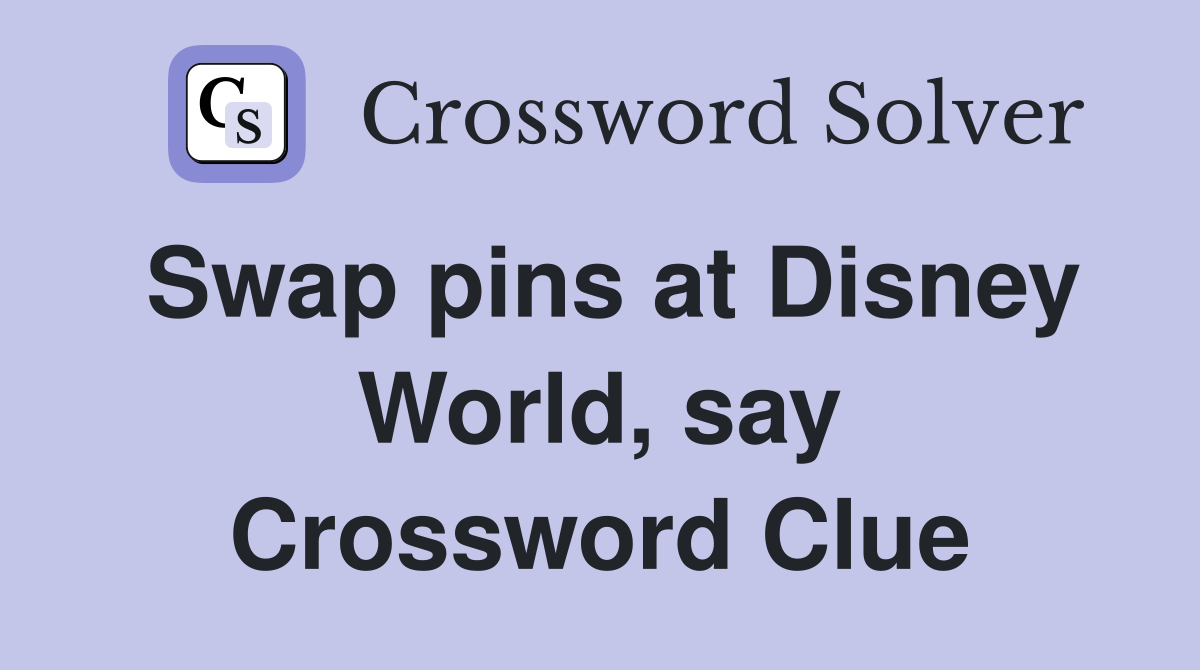Swap pins at Disney World, say Crossword Clue