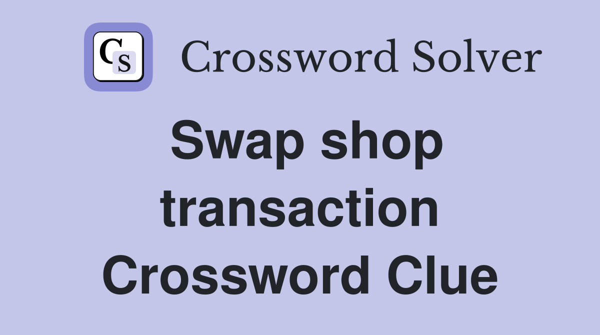 Swap shop transaction Crossword Clue