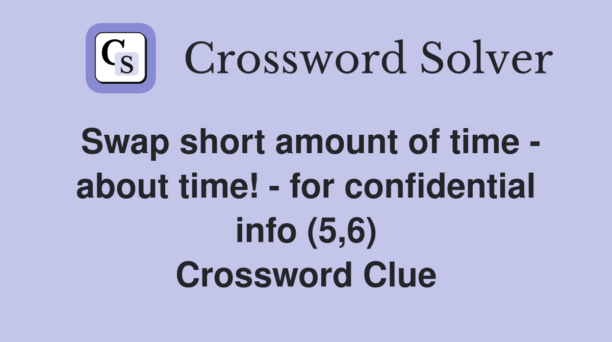 Swap short amount of time - about time! - for confidential info (5,6) Crossword Clue
