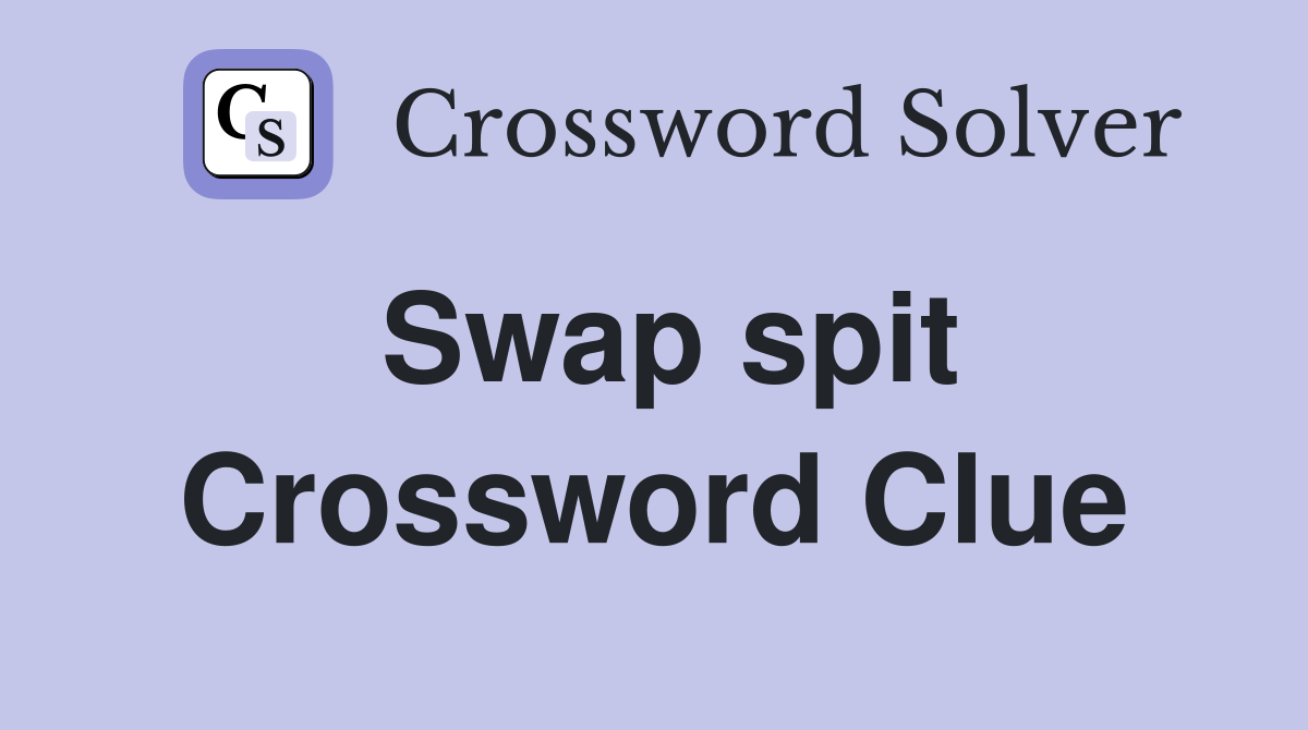 Swap spit Crossword Clue