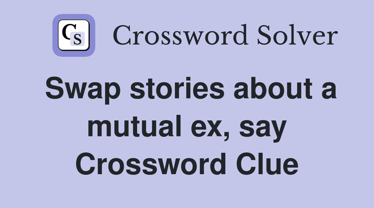 Swap stories about a mutual ex, say Crossword Clue