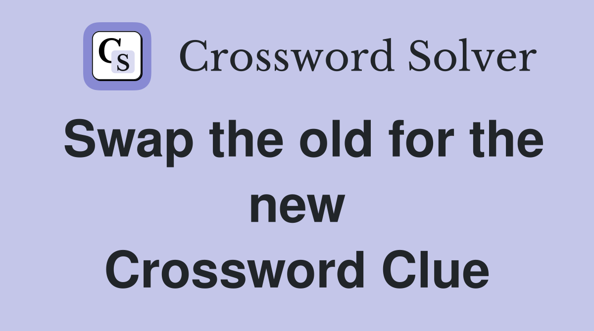 Swap the old for the new Crossword Clue