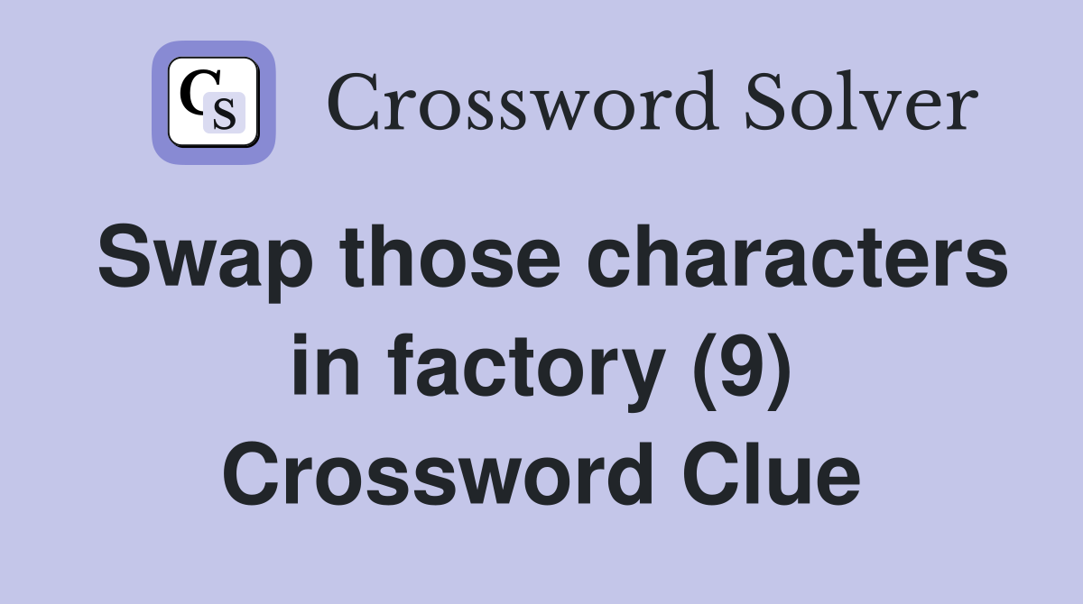 Swap those characters in factory (9) Crossword Clue