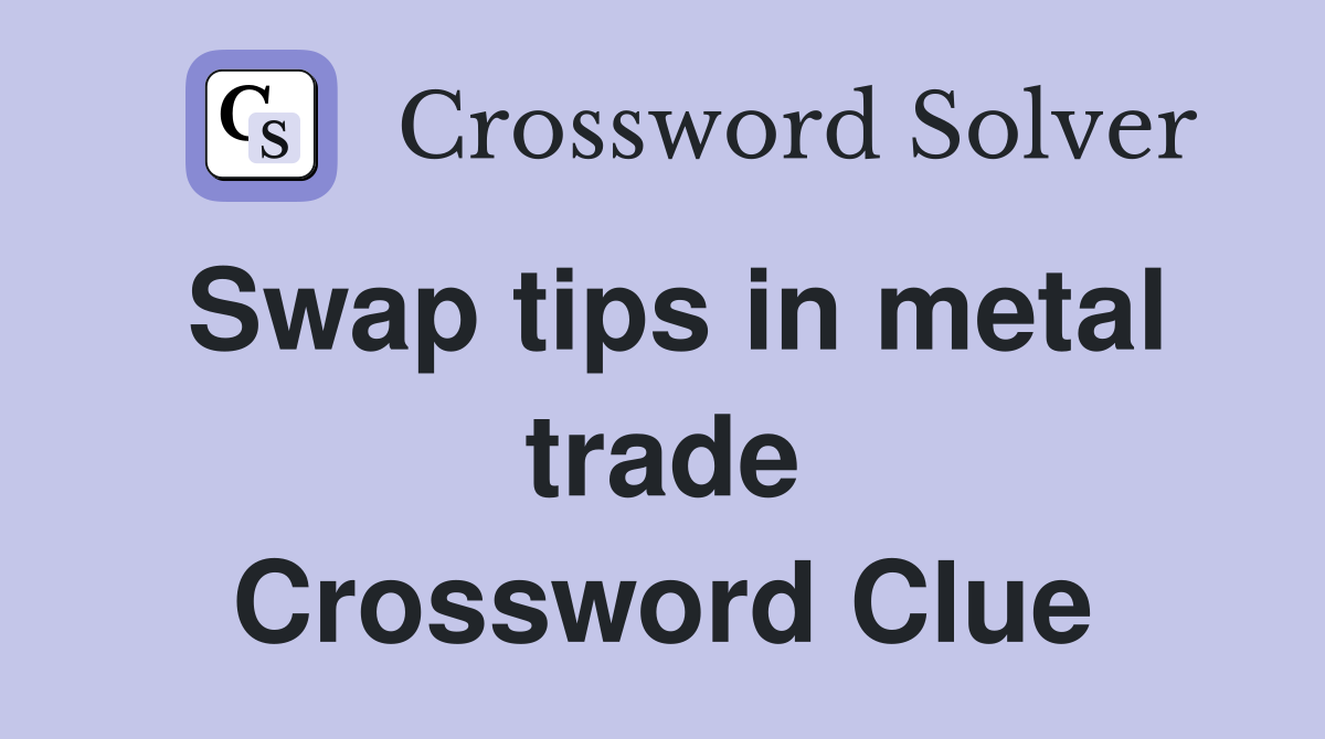 Swap tips in metal trade Crossword Clue