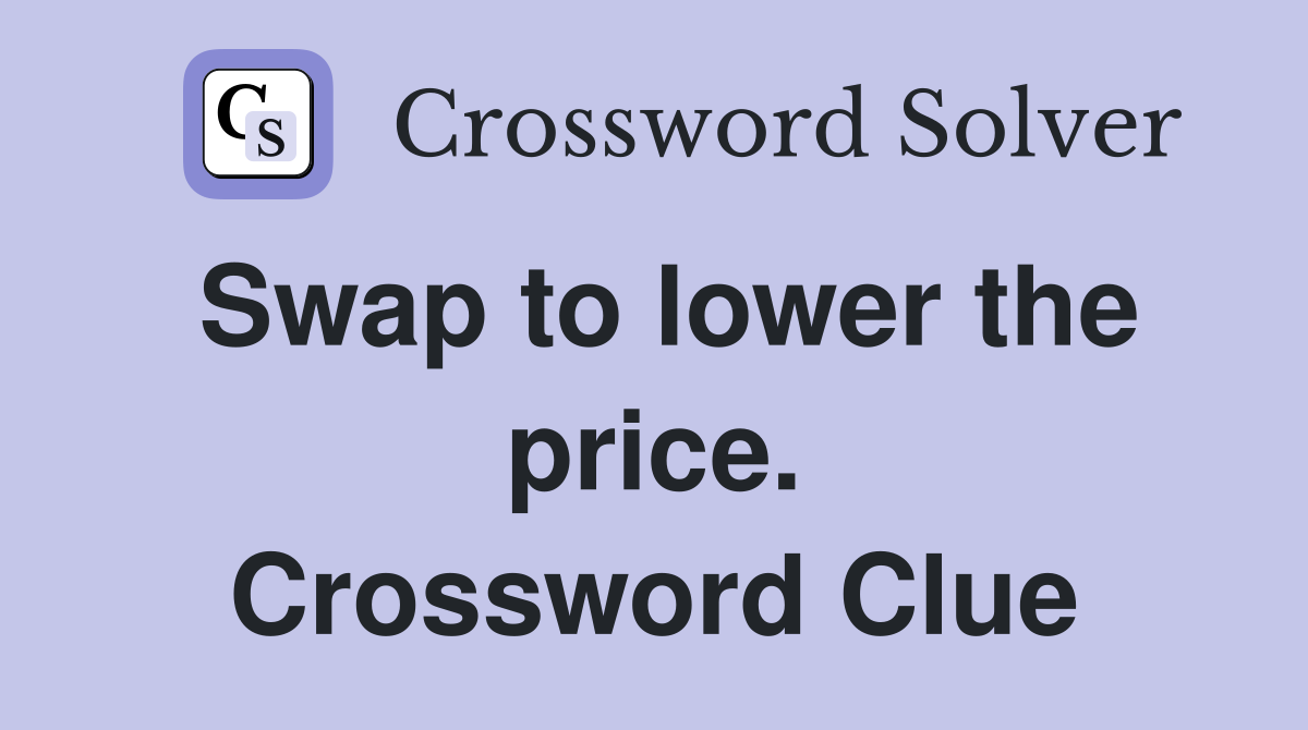 Swap to lower the price. Crossword Clue