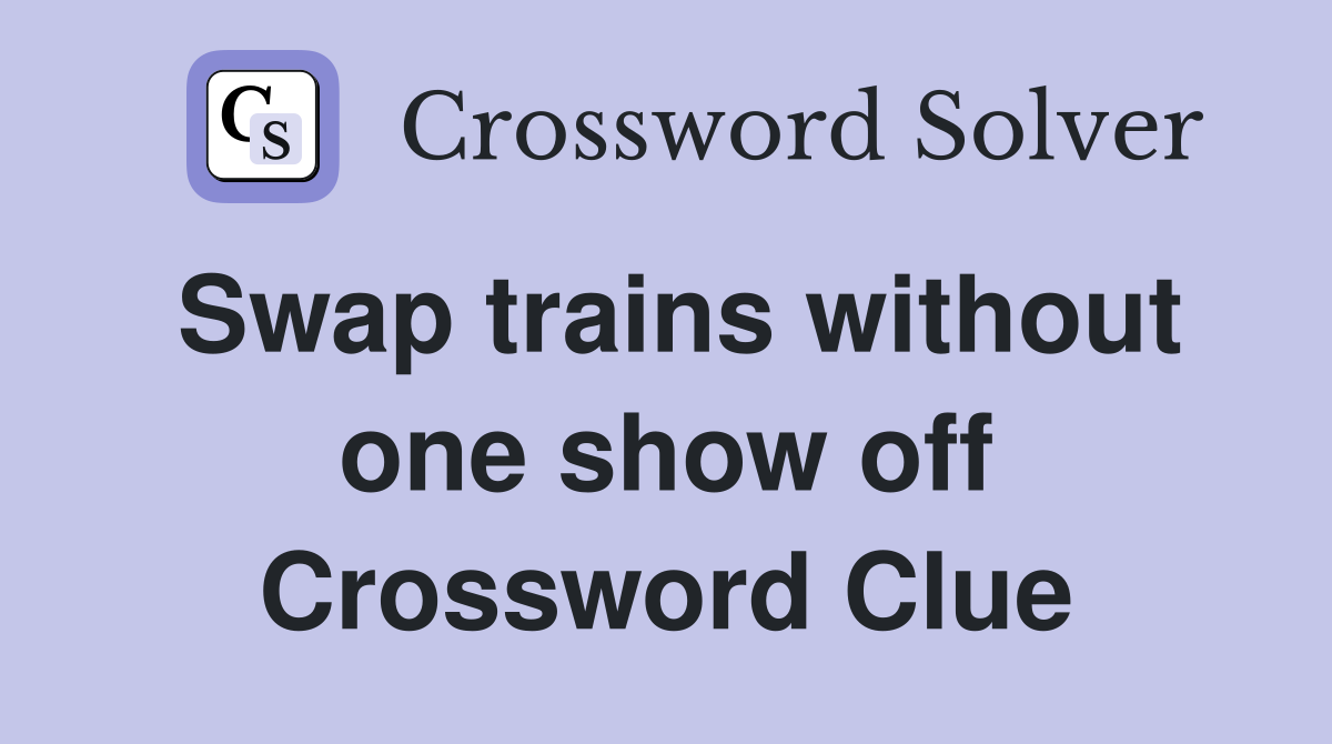 Swap trains without one show off Crossword Clue