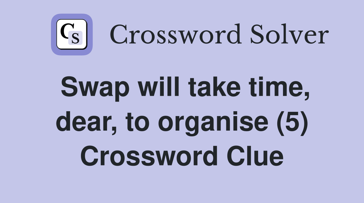 Swap will take time, dear, to organise (5) Crossword Clue