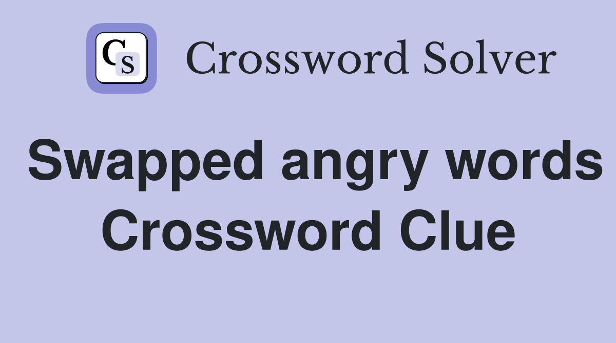 Swapped angry words Crossword Clue