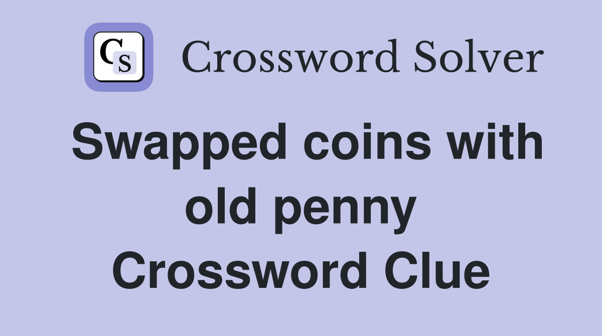 Swapped coins with old penny Crossword Clue