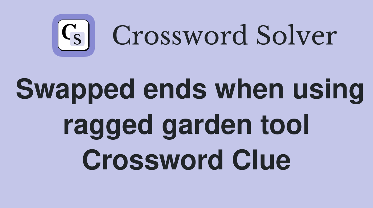 Swapped ends when using ragged garden tool Crossword Clue