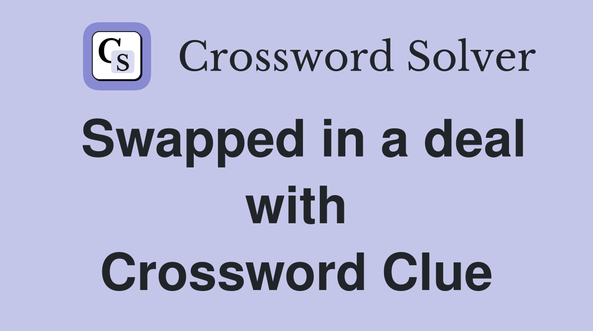 Swapped in a deal with Crossword Clue