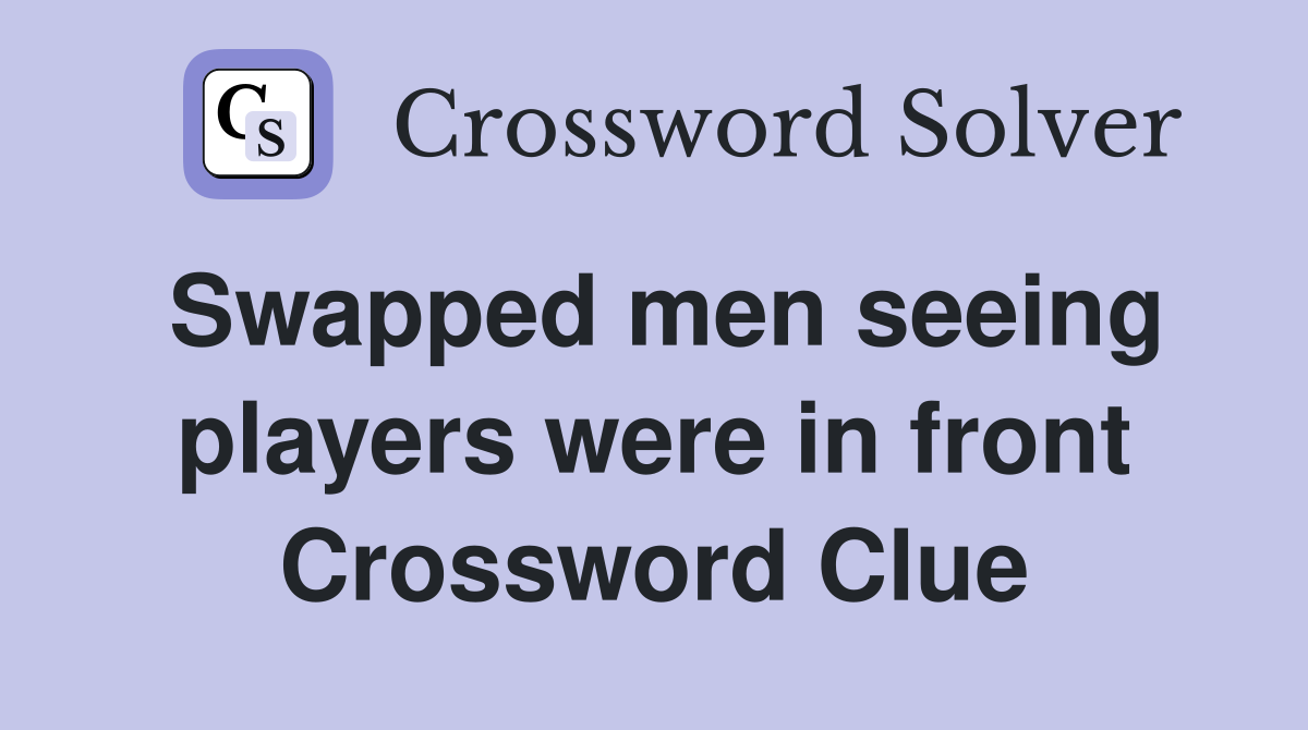 Swapped men seeing players were in front Crossword Clue