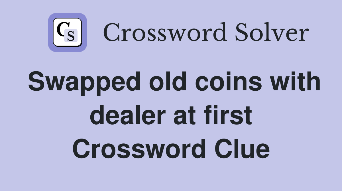 Swapped old coins with dealer at first Crossword Clue