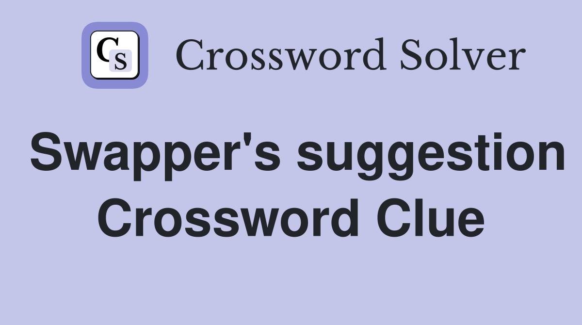 Swapper's suggestion Crossword Clue