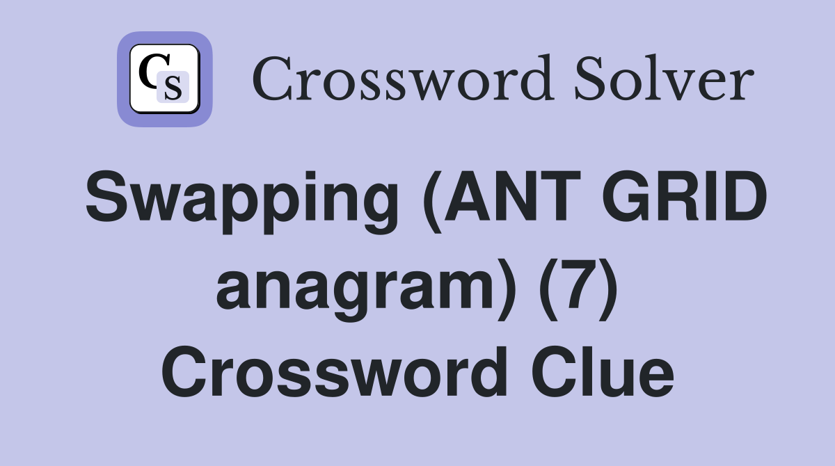 Swapping (ANT GRID anagram) (7) Crossword Clue