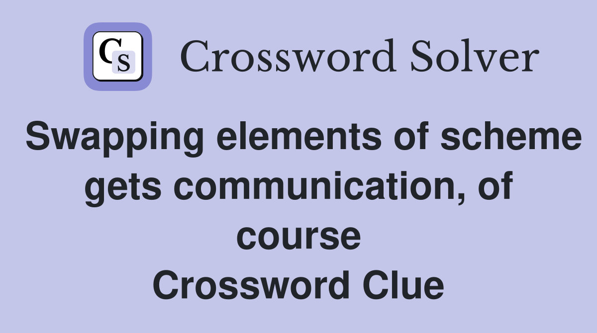 Swapping elements of scheme gets communication, of course Crossword Clue