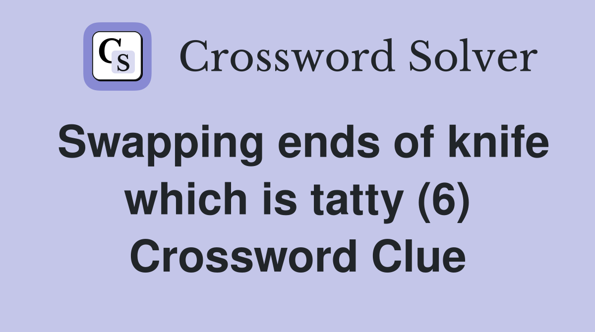 Swapping ends of knife which is tatty (6) Crossword Clue