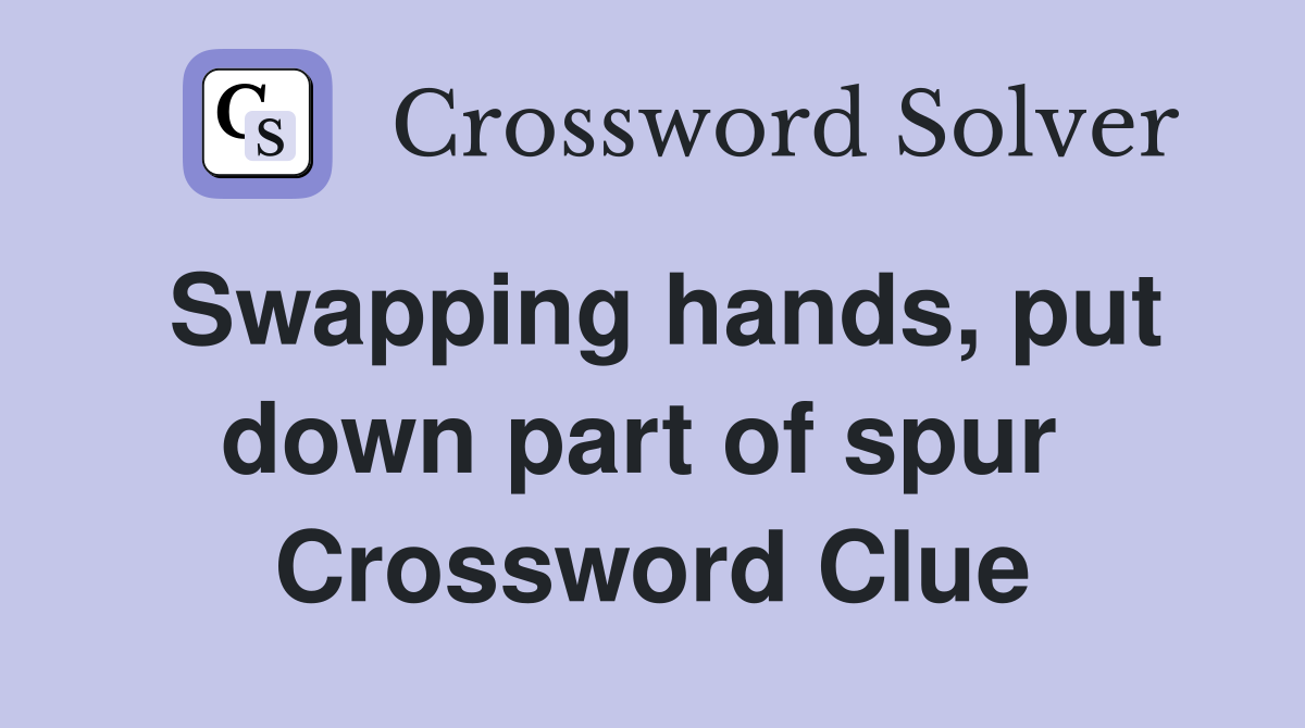 Swapping hands, put down part of spur  Crossword Clue