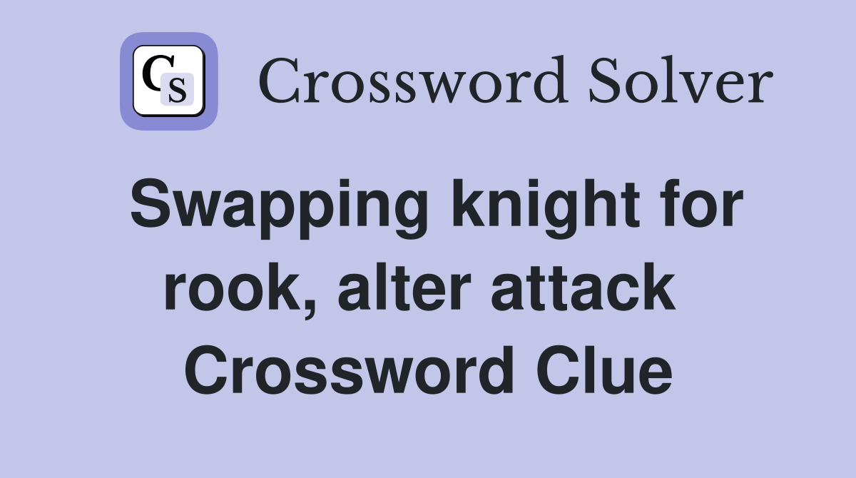 Swapping knight for rook, alter attack  Crossword Clue