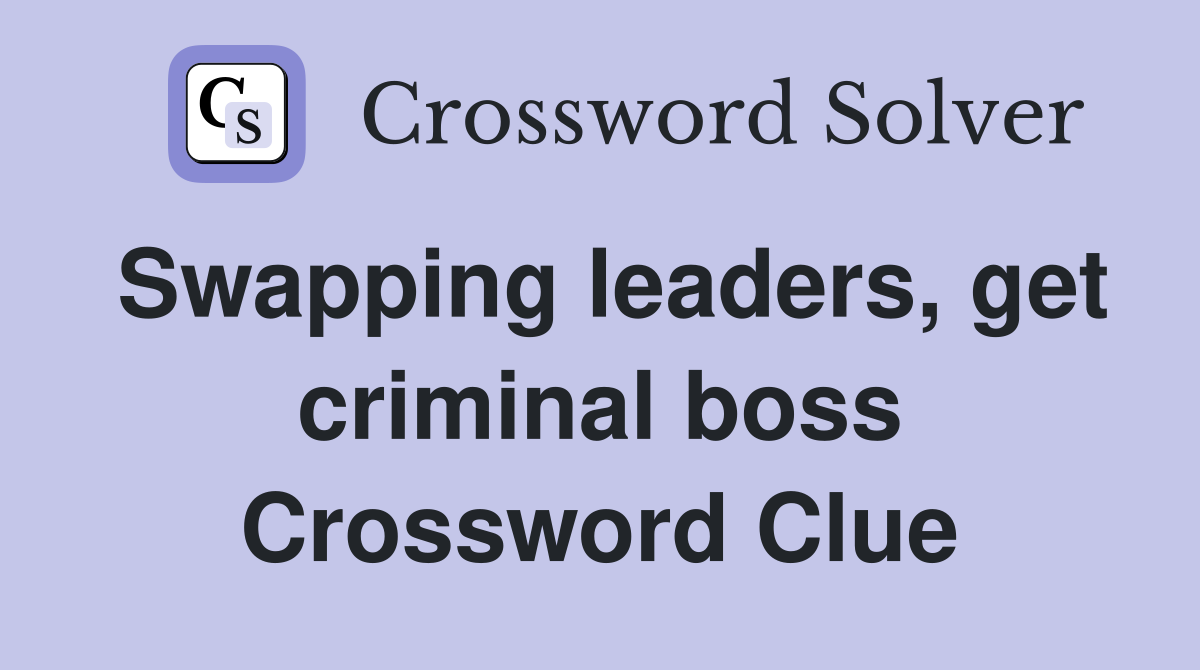 Swapping leaders, get criminal boss Crossword Clue