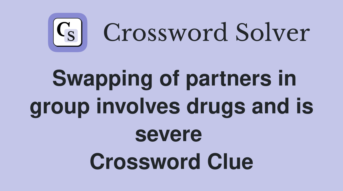 Swapping of partners in group involves drugs and is severe  Crossword Clue