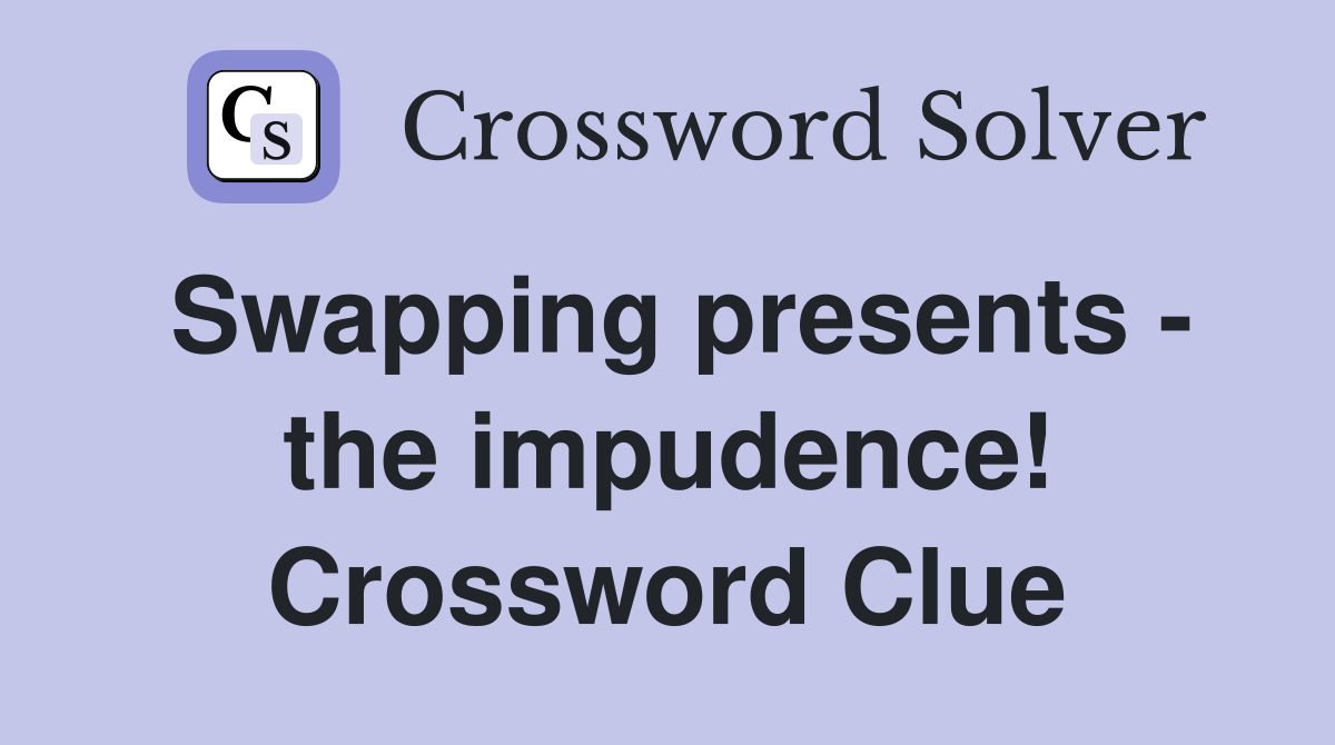 Swapping presents - the impudence! Crossword Clue