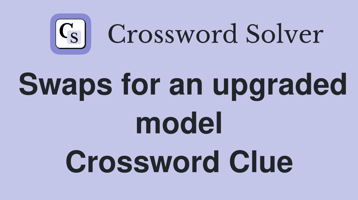 Swaps for an upgraded model Crossword Clue