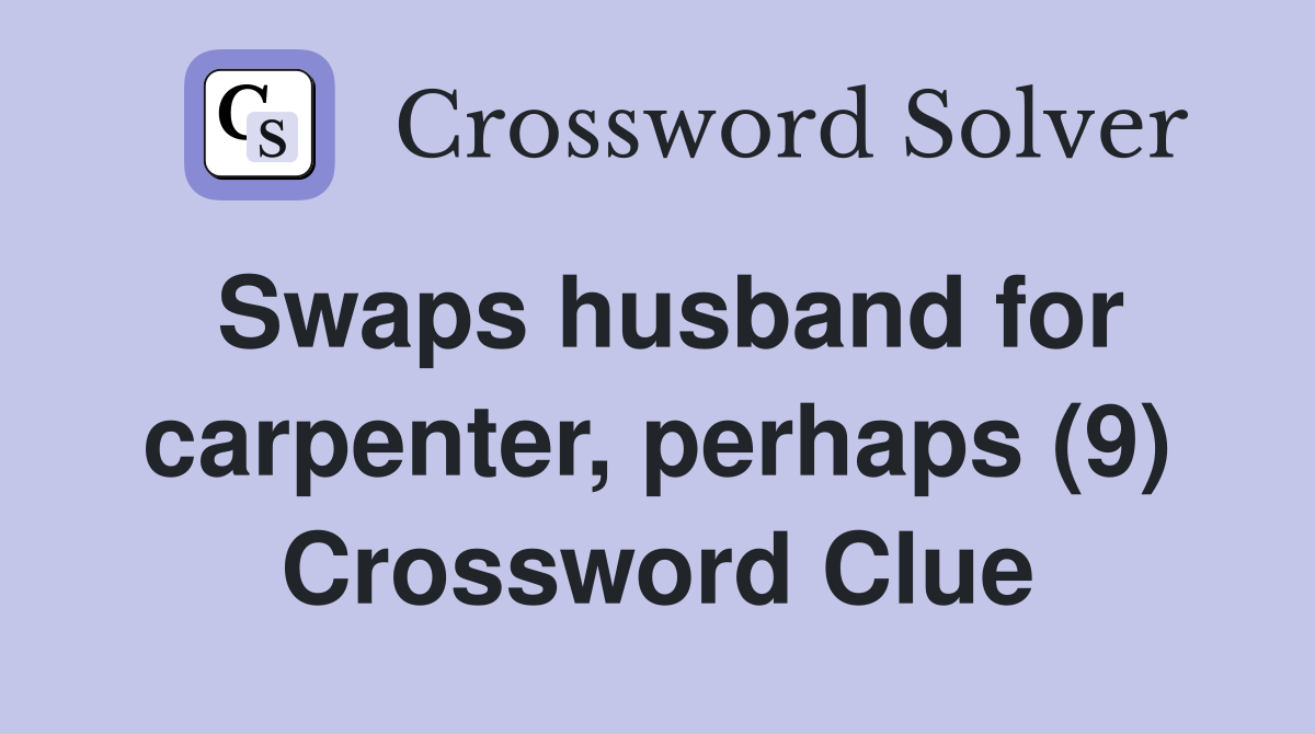 Swaps husband for carpenter, perhaps (9) Crossword Clue
