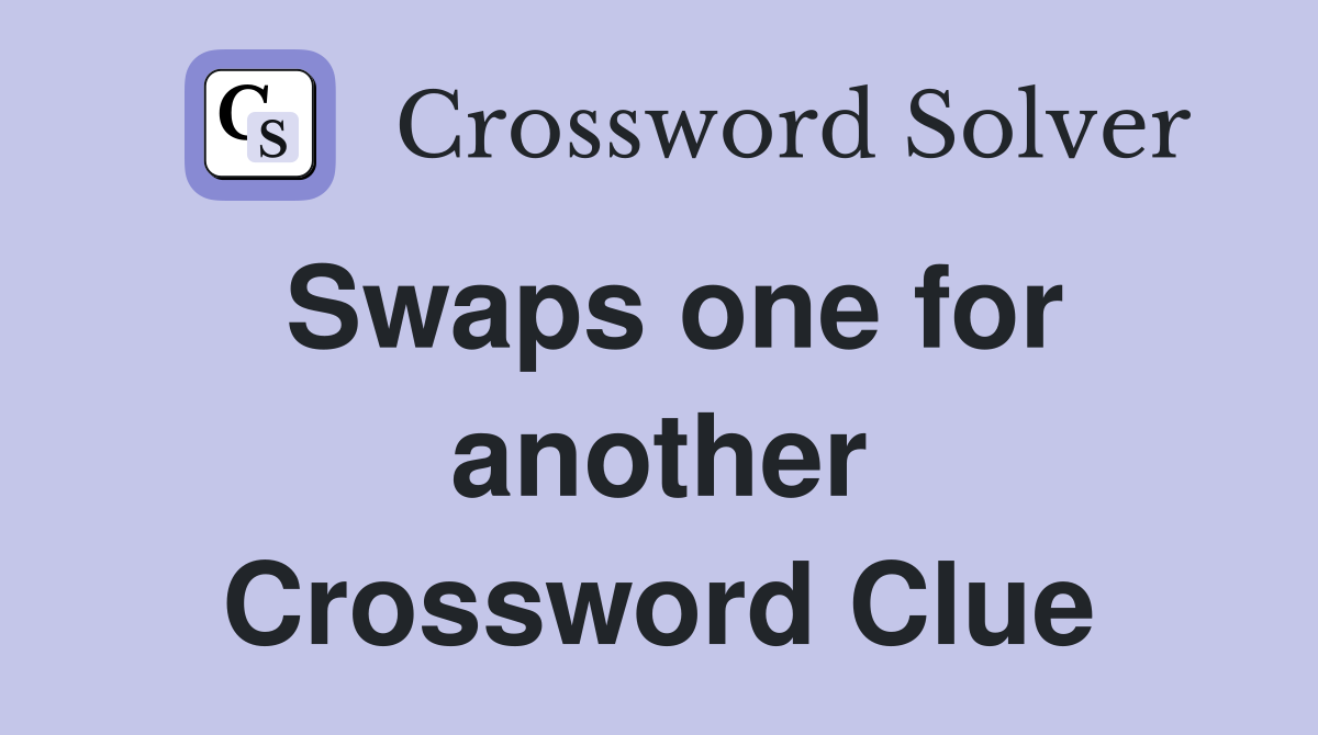 Swaps one for another Crossword Clue
