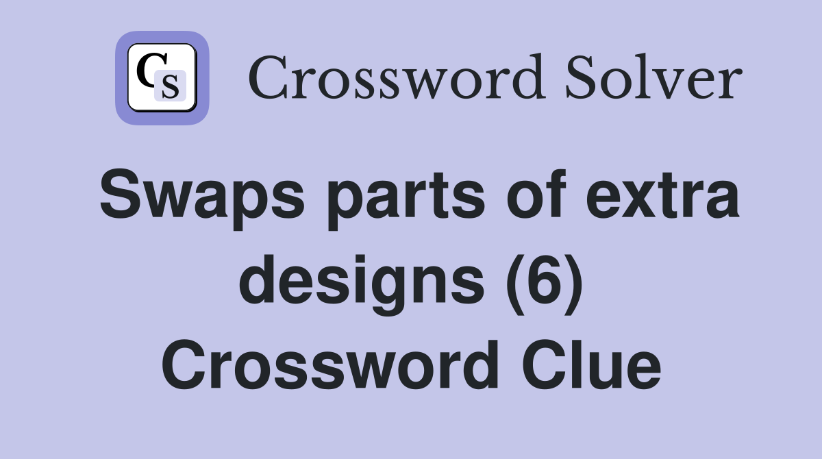 Swaps parts of extra designs (6) Crossword Clue