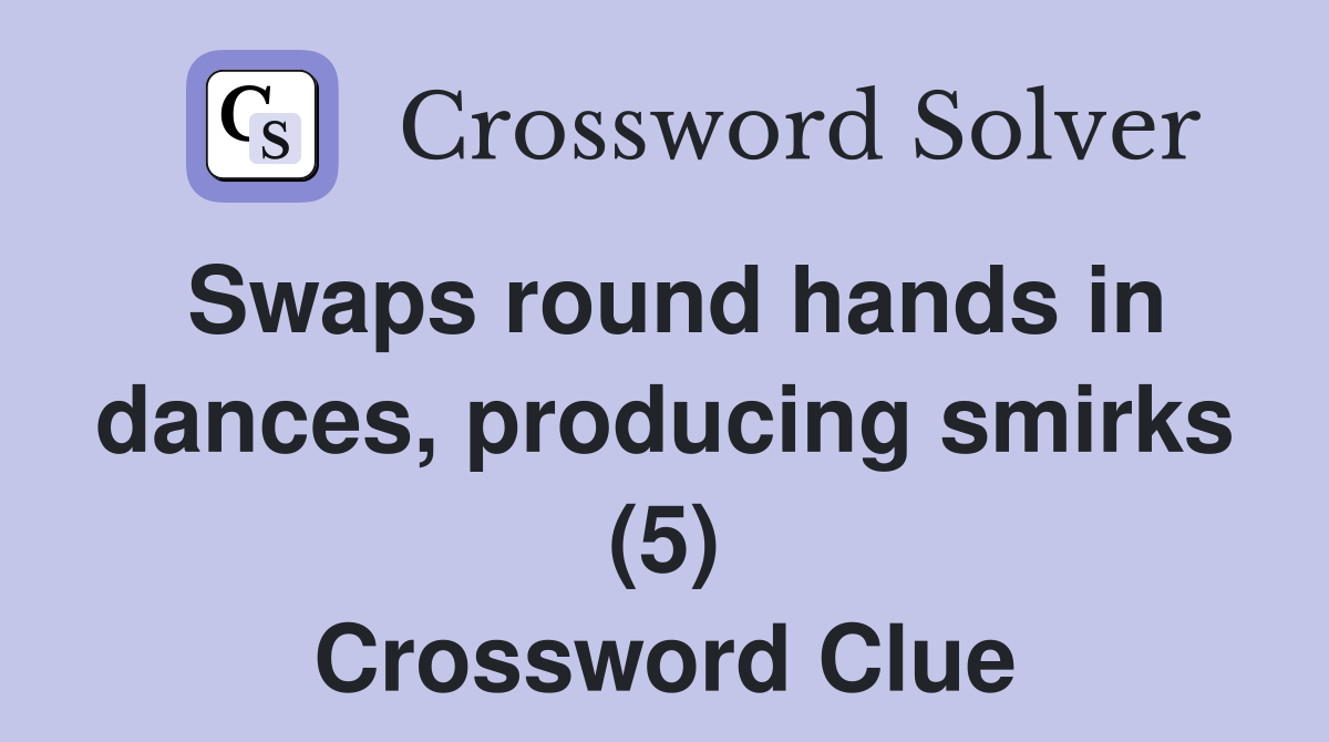 Swaps round hands in dances, producing smirks (5) Crossword Clue
