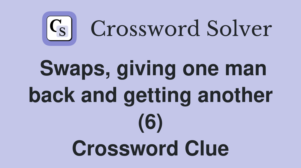 Swaps, giving one man back and getting another (6) Crossword Clue