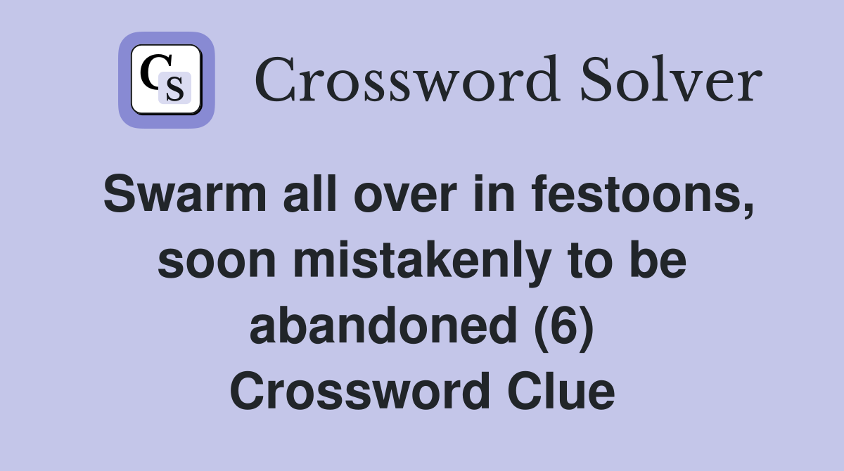 Swarm all over in festoons, soon mistakenly to be abandoned (6) Crossword Clue