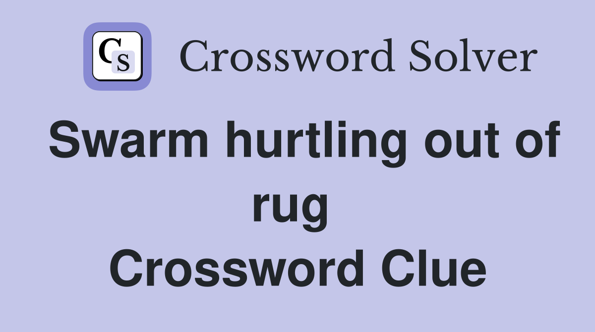 Swarm hurtling out of rug  Crossword Clue