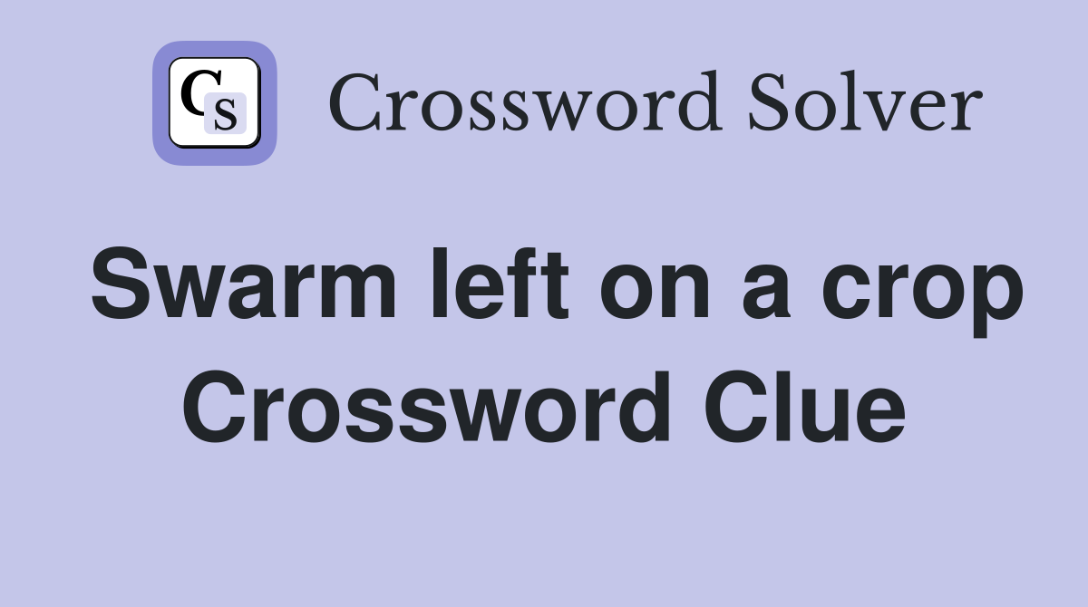 Swarm left on a crop Crossword Clue