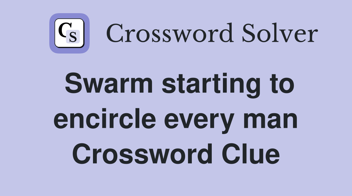 Swarm starting to encircle every man Crossword Clue