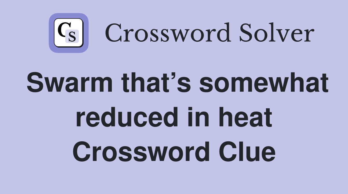 Swarm that’s somewhat reduced in heat Crossword Clue