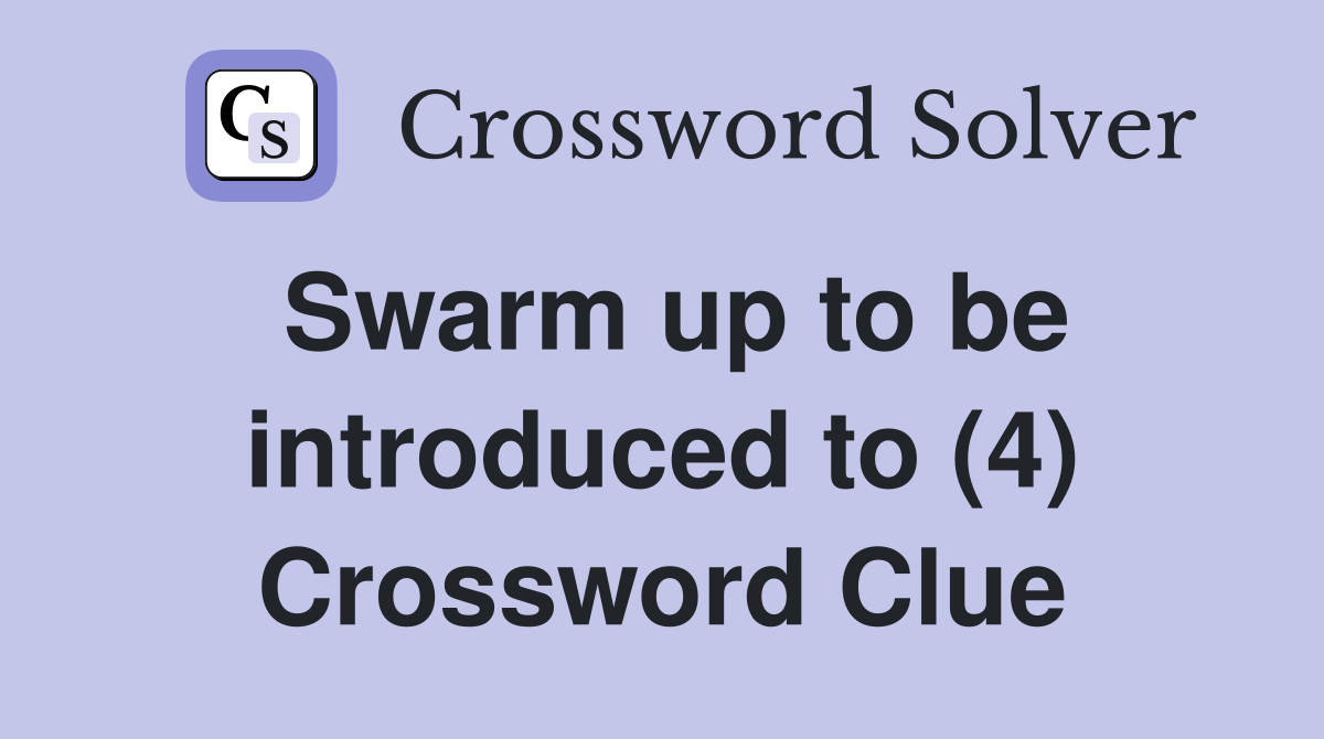 Swarm up to be introduced to (4) Crossword Clue