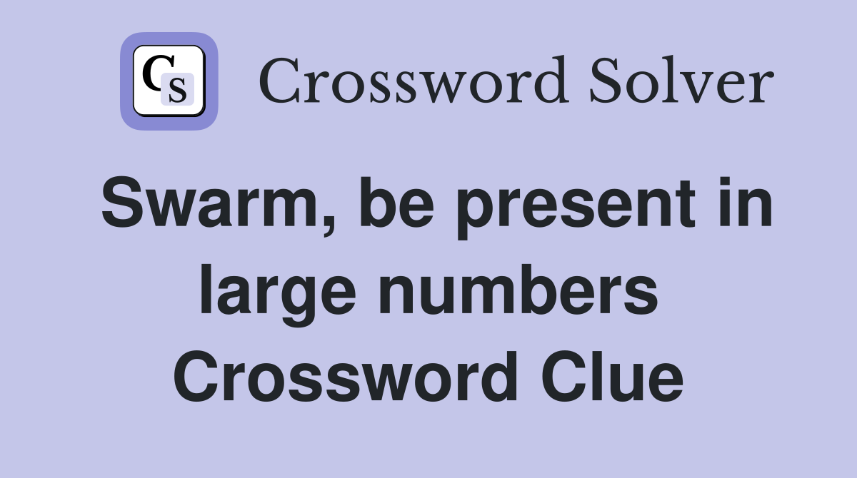 Swarm, be present in large numbers Crossword Clue