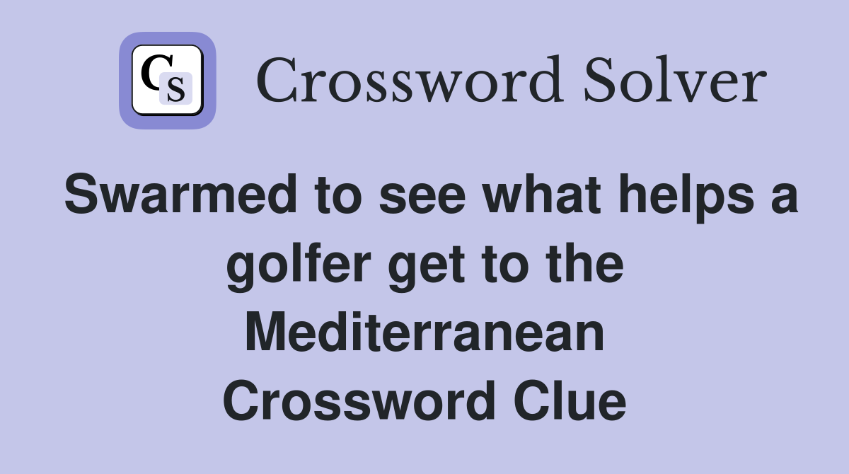 Swarmed to see what helps a golfer get to the Mediterranean Crossword Clue