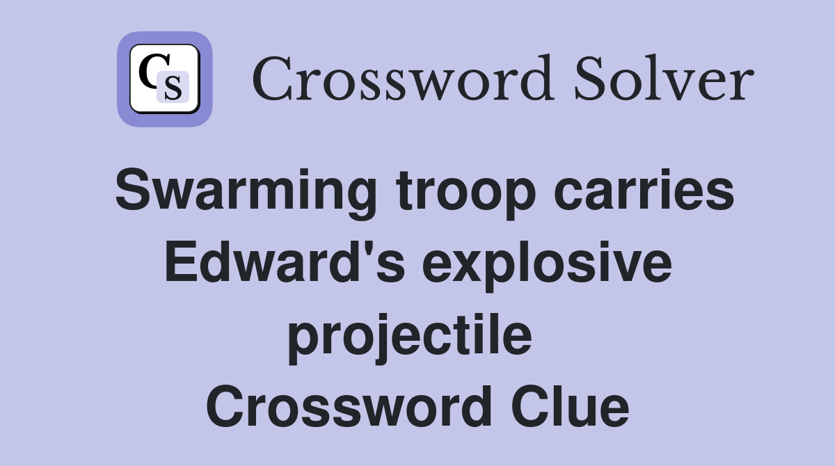 Swarming troop carries Edward's explosive projectile  Crossword Clue