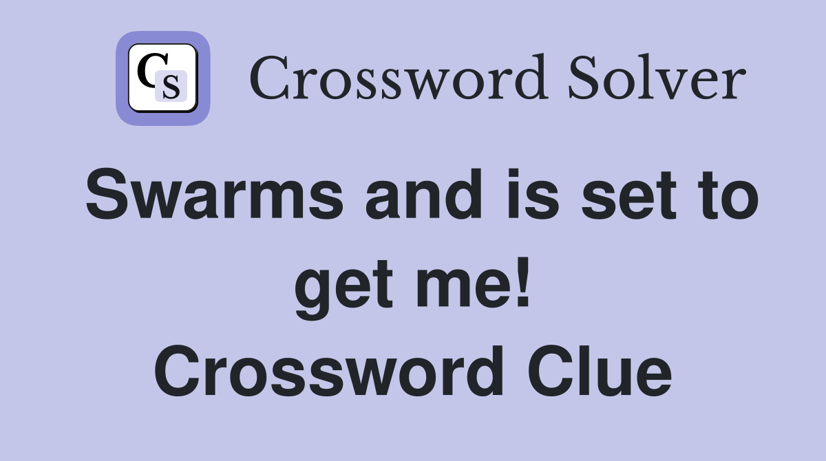 Swarms and is set to get me! Crossword Clue