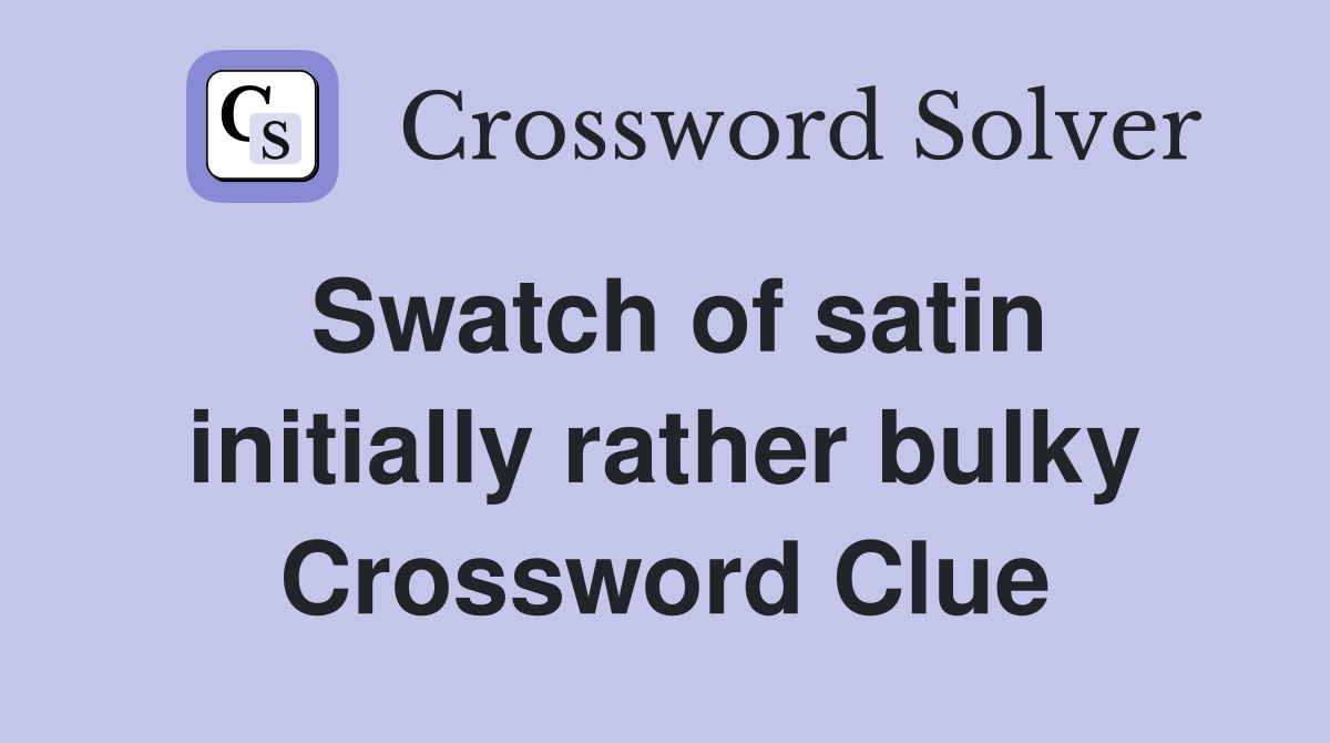 Swatch of satin initially rather bulky Crossword Clue