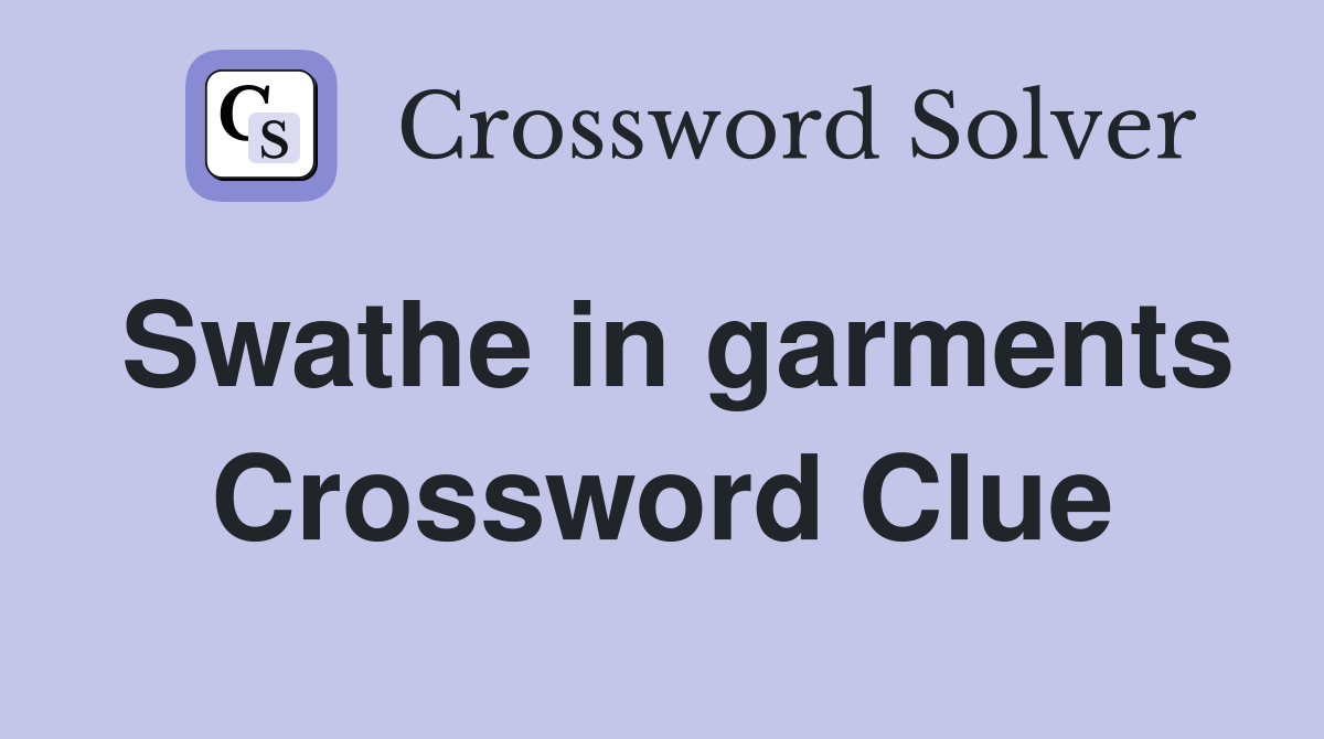 Swathe in garments Crossword Clue