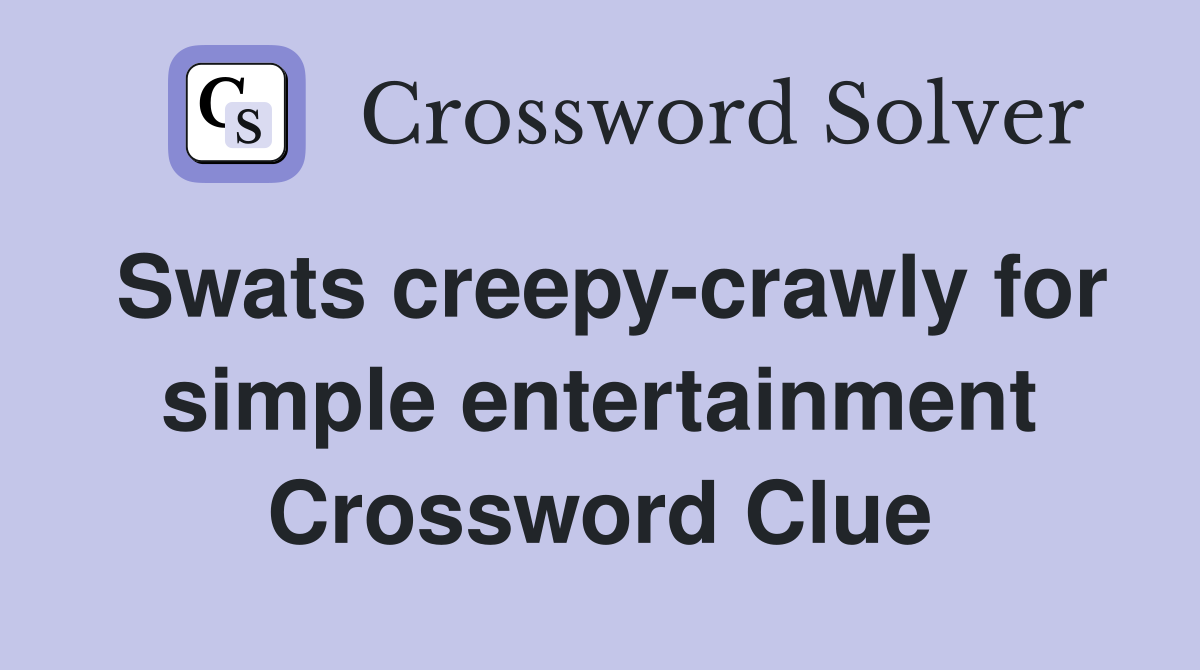 Swats creepy-crawly for simple entertainment Crossword Clue