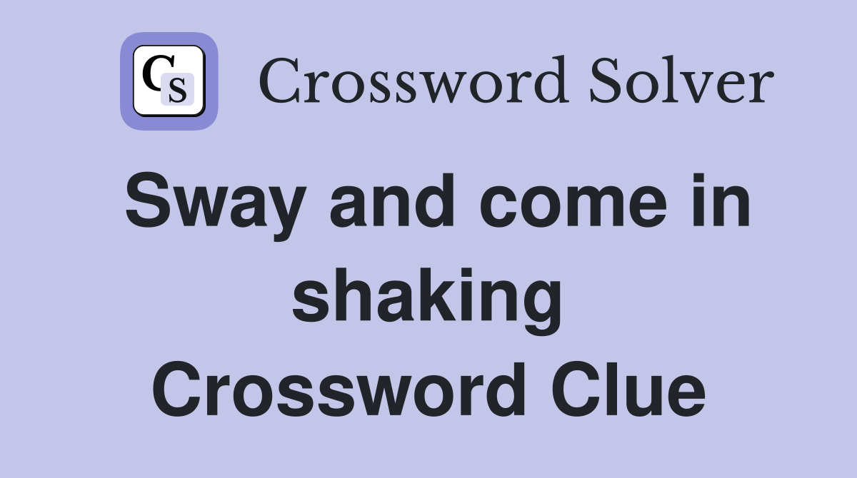 Sway and come in shaking Crossword Clue